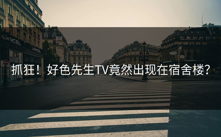 抓狂！好色先生TV竟然出现在宿舍楼？