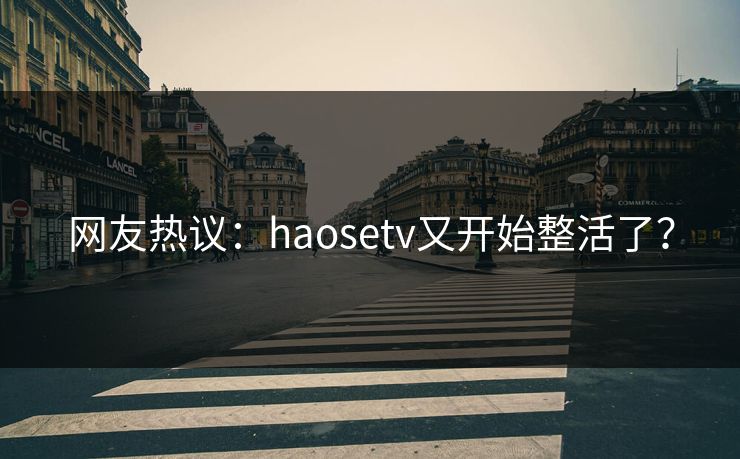 网友热议：haosetv又开始整活了？