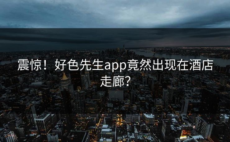 震惊！好色先生app竟然出现在酒店走廊？