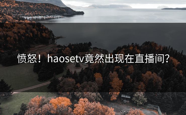 愤怒！haosetv竟然出现在直播间？