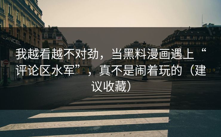 我越看越不对劲，当黑料漫画遇上“评论区水军”，真不是闹着玩的（建议收藏）