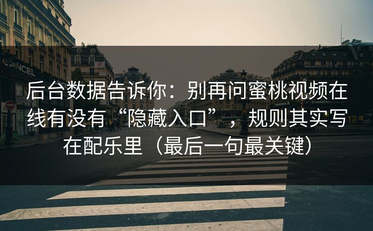 后台数据告诉你：别再问蜜桃视频在线有没有“隐藏入口”，规则其实写在配乐里（最后一句最关键）